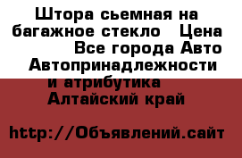 Штора сьемная на багажное стекло › Цена ­ 1 000 - Все города Авто » Автопринадлежности и атрибутика   . Алтайский край